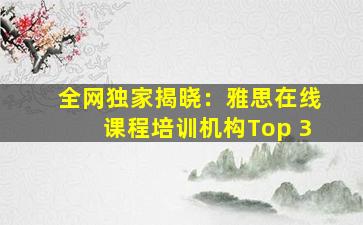 全网独家揭晓：雅思在线课程培训机构Top 3